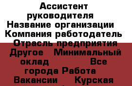 Ассистент руководителя › Название организации ­ Компания-работодатель › Отрасль предприятия ­ Другое › Минимальный оклад ­ 25 000 - Все города Работа » Вакансии   . Курская обл.